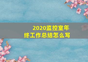 2020监控室年终工作总结怎么写