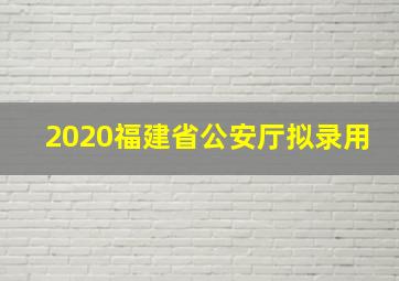 2020福建省公安厅拟录用