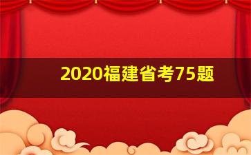 2020福建省考75题