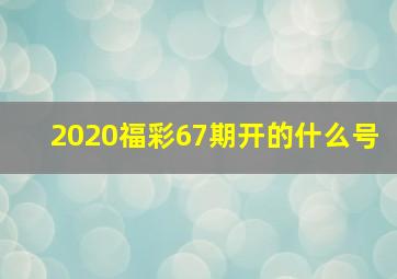 2020福彩67期开的什么号