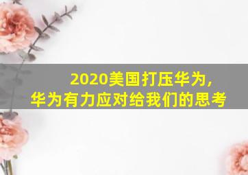 2020美国打压华为,华为有力应对给我们的思考