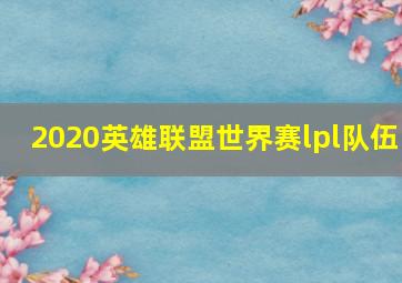 2020英雄联盟世界赛lpl队伍