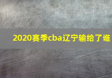 2020赛季cba辽宁输给了谁