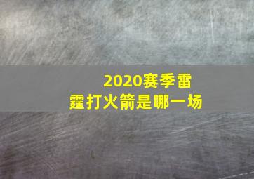 2020赛季雷霆打火箭是哪一场