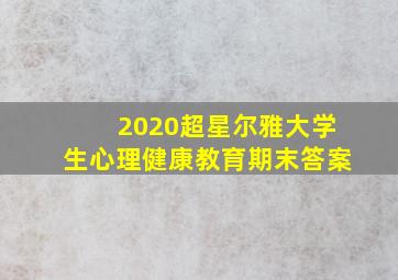 2020超星尔雅大学生心理健康教育期末答案