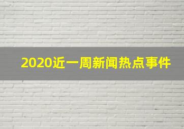 2020近一周新闻热点事件