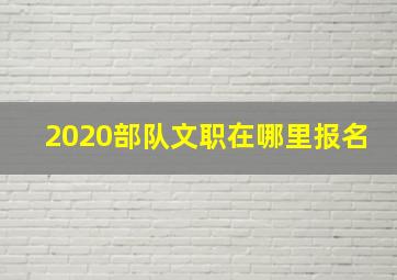 2020部队文职在哪里报名