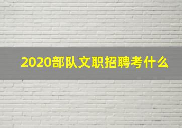 2020部队文职招聘考什么