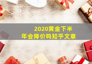 2020黄金下半年会降价吗知乎文章