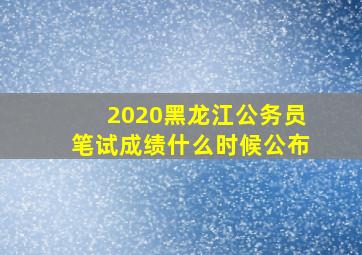 2020黑龙江公务员笔试成绩什么时候公布