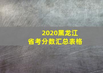 2020黑龙江省考分数汇总表格