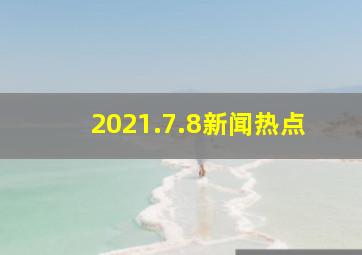 2021.7.8新闻热点