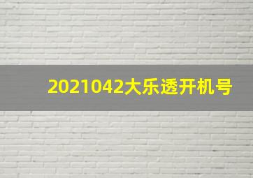 2021042大乐透开机号