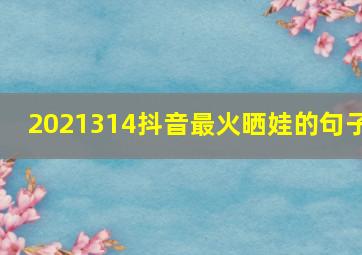 2021314抖音最火晒娃的句子