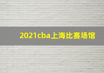 2021cba上海比赛场馆