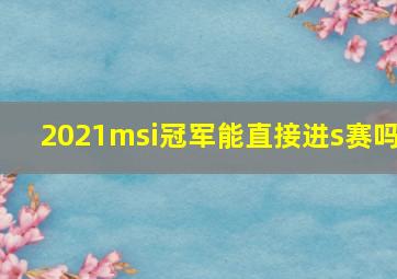 2021msi冠军能直接进s赛吗