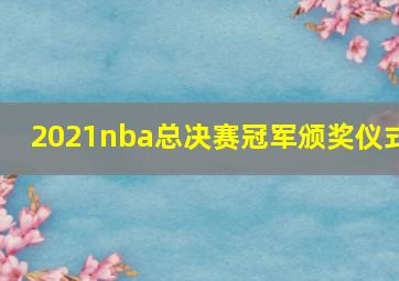 2021nba总决赛冠军颁奖仪式