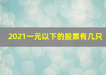 2021一元以下的股票有几只