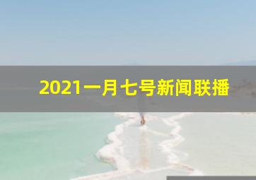 2021一月七号新闻联播