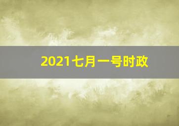 2021七月一号时政