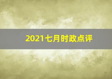 2021七月时政点评