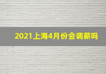 2021上海4月份会调薪吗