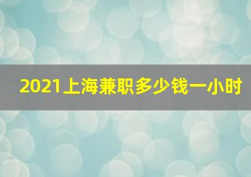 2021上海兼职多少钱一小时