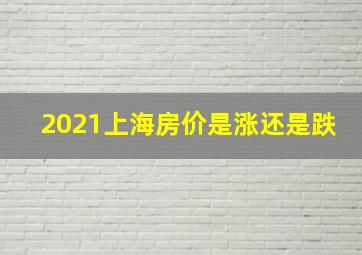 2021上海房价是涨还是跌