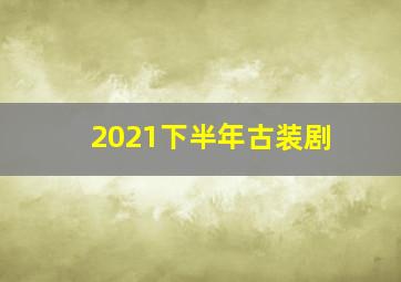 2021下半年古装剧