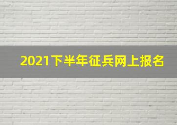 2021下半年征兵网上报名