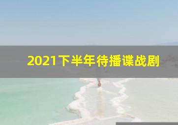 2021下半年待播谍战剧