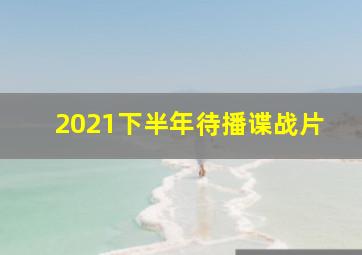 2021下半年待播谍战片