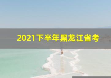 2021下半年黑龙江省考