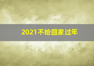 2021不给回家过年