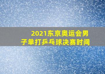 2021东京奥运会男子单打乒乓球决赛时间