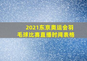 2021东京奥运会羽毛球比赛直播时间表格