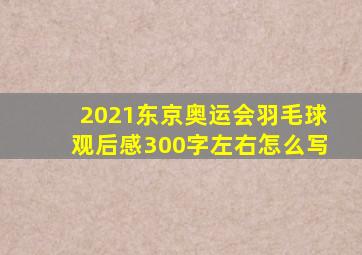 2021东京奥运会羽毛球观后感300字左右怎么写