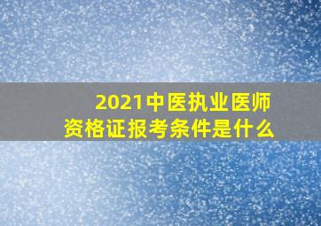 2021中医执业医师资格证报考条件是什么