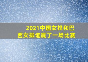 2021中国女排和巴西女排谁赢了一场比赛