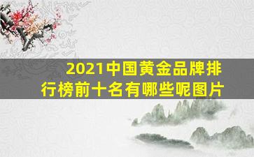 2021中国黄金品牌排行榜前十名有哪些呢图片