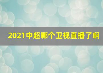 2021中超哪个卫视直播了啊