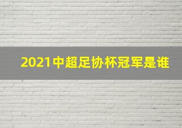 2021中超足协杯冠军是谁