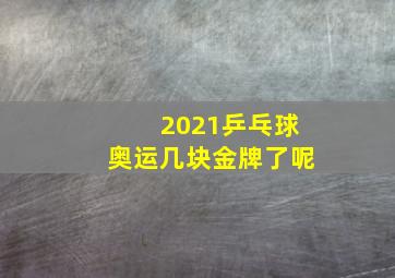 2021乒乓球奥运几块金牌了呢