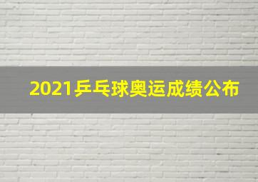 2021乒乓球奥运成绩公布