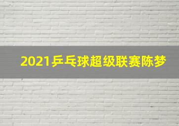 2021乒乓球超级联赛陈梦