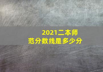 2021二本师范分数线是多少分