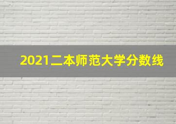 2021二本师范大学分数线