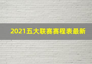 2021五大联赛赛程表最新