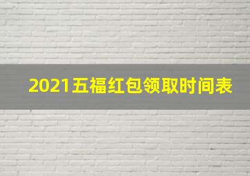 2021五福红包领取时间表