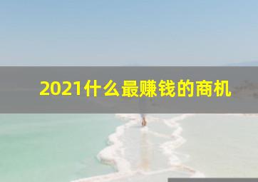 2021什么最赚钱的商机